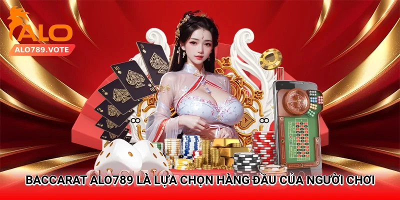 Baccarat Alo789 là lựa chọn hàng đầu của người chơi