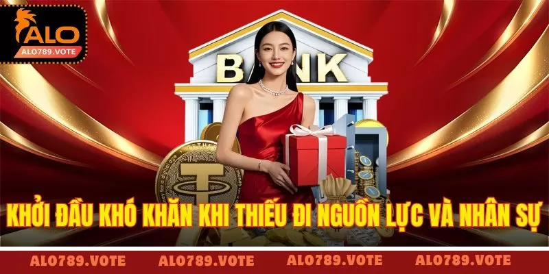 Khởi đầu khó khăn khi thiếu đi nguồn lực và nhân sự