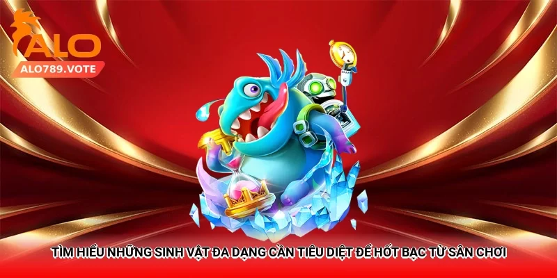 Tìm hiểu những sinh vật đa dạng cần tiêu diệt để hốt bạc từ sân chơi