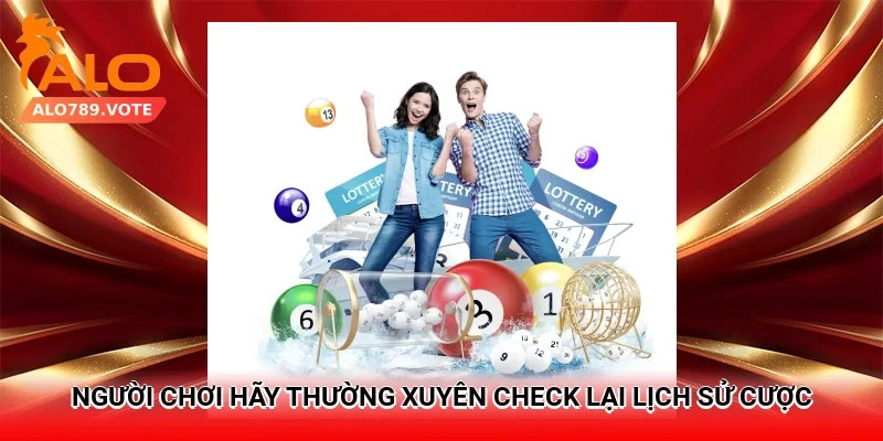 Người chơi hãy thường xuyên check lại lịch sử cược